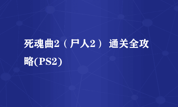 死魂曲2（尸人2） 通关全攻略(PS2)