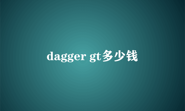 dagger gt多少钱