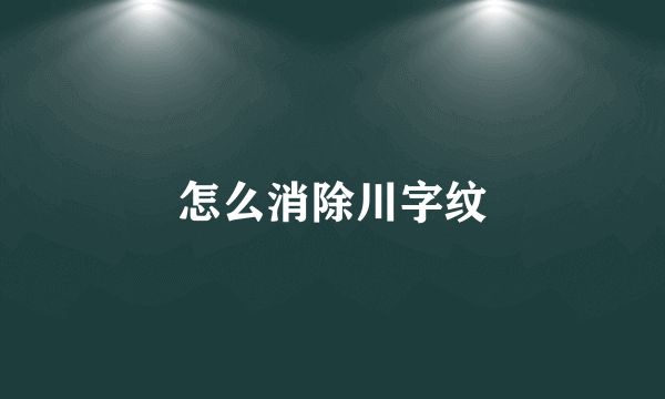 怎么消除川字纹