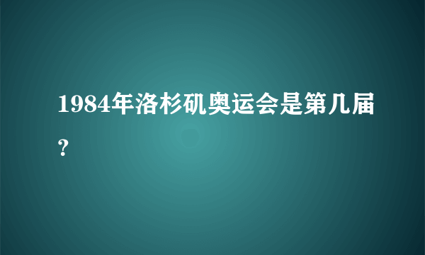 1984年洛杉矶奥运会是第几届？