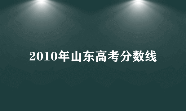 2010年山东高考分数线