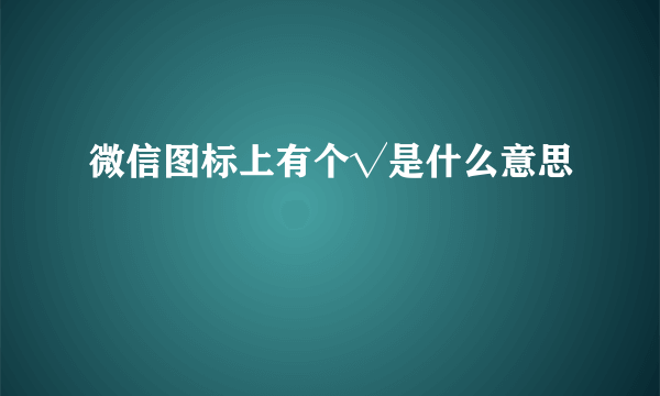 微信图标上有个√是什么意思