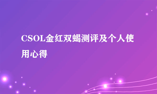 CSOL金红双蝎测评及个人使用心得