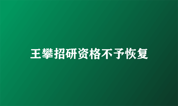 王攀招研资格不予恢复