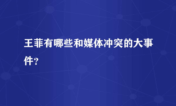 王菲有哪些和媒体冲突的大事件？