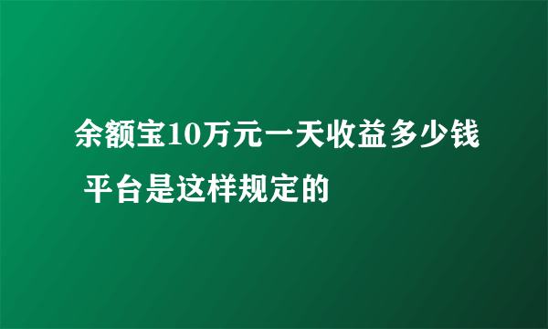 余额宝10万元一天收益多少钱 平台是这样规定的