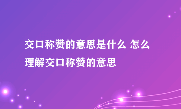 交口称赞的意思是什么 怎么理解交口称赞的意思