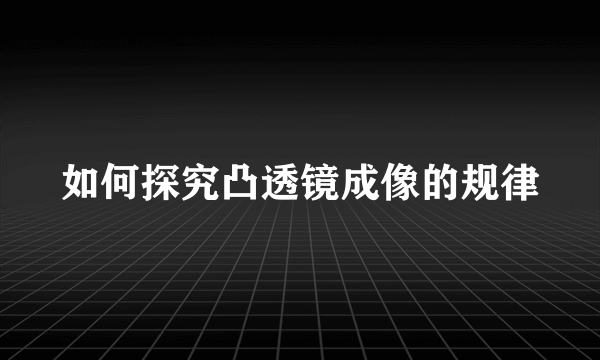 如何探究凸透镜成像的规律