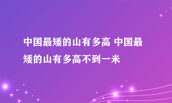 中国最矮的山有多高 中国最矮的山有多高不到一米