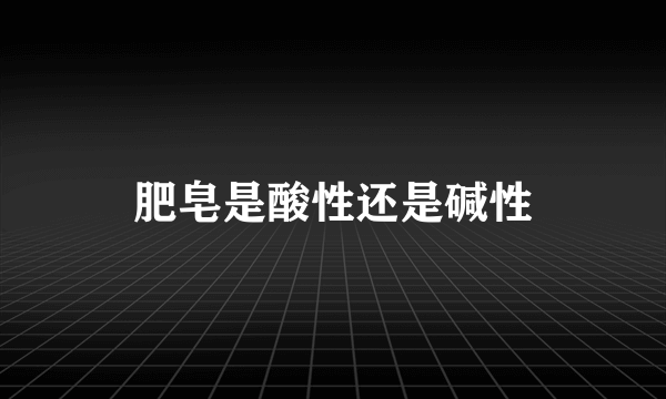 肥皂是酸性还是碱性