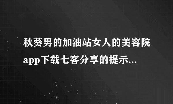 秋葵男的加油站女人的美容院app下载七客分享的提示和最佳能力