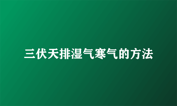 三伏天排湿气寒气的方法