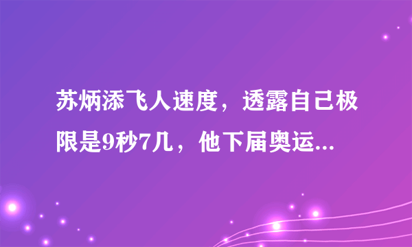 苏炳添飞人速度，透露自己极限是9秒7几，他下届奥运会能跑多少？