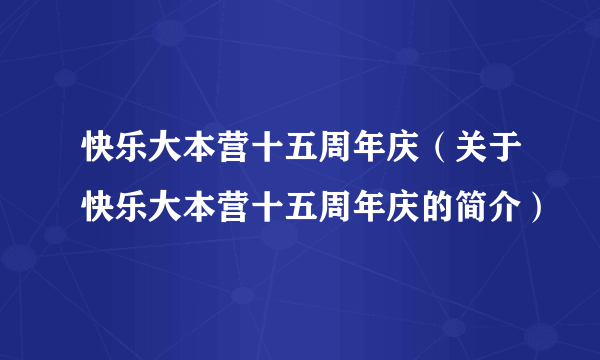 快乐大本营十五周年庆（关于快乐大本营十五周年庆的简介）