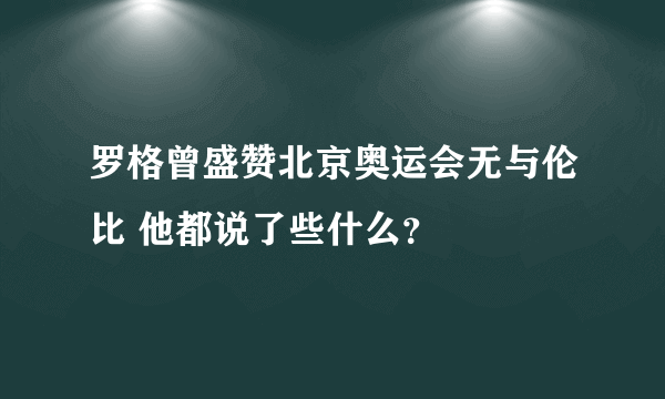 罗格曾盛赞北京奥运会无与伦比 他都说了些什么？