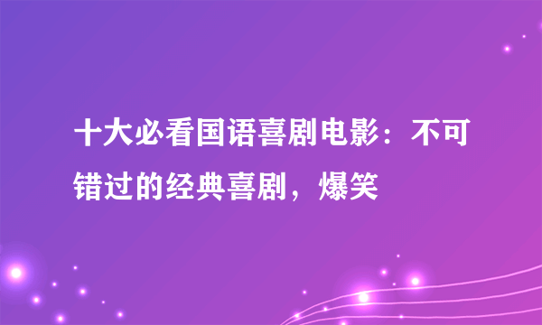 十大必看国语喜剧电影：不可错过的经典喜剧，爆笑