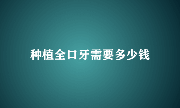 种植全口牙需要多少钱