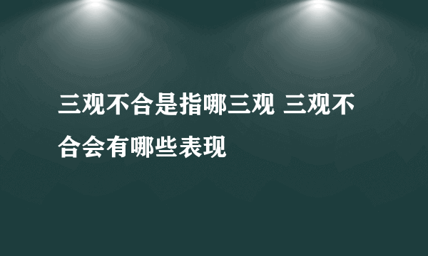 三观不合是指哪三观 三观不合会有哪些表现