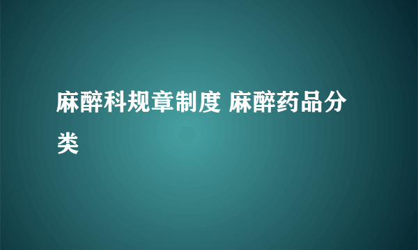 麻醉科规章制度 麻醉药品分类