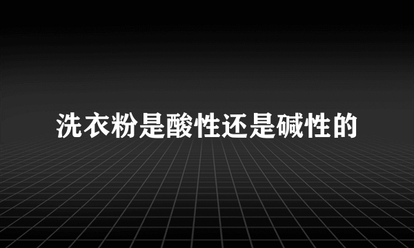 洗衣粉是酸性还是碱性的