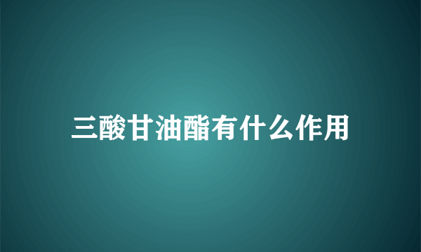 三酸甘油酯有什么作用