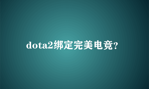 dota2绑定完美电竞？