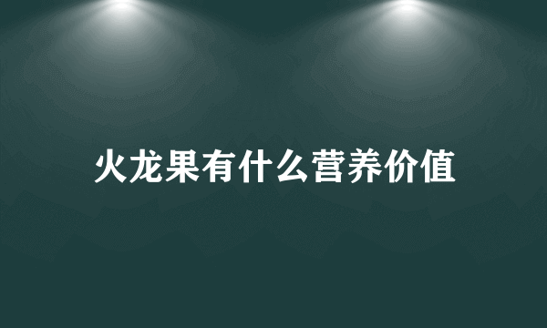 火龙果有什么营养价值