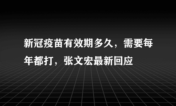 新冠疫苗有效期多久，需要每年都打，张文宏最新回应