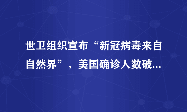 世卫组织宣布“新冠病毒来自自然界”，美国确诊人数破110万，是否在刻意隐瞒什么？