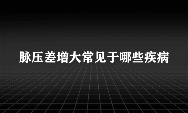 脉压差增大常见于哪些疾病