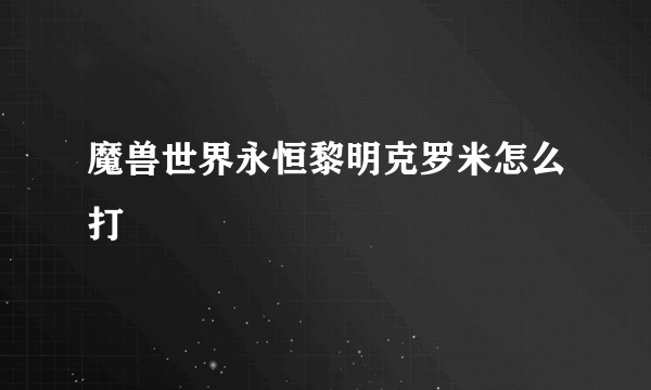 魔兽世界永恒黎明克罗米怎么打