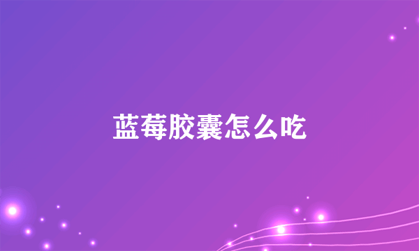 蓝莓胶囊怎么吃