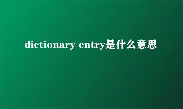 dictionary entry是什么意思