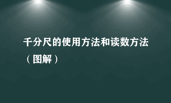 千分尺的使用方法和读数方法（图解）