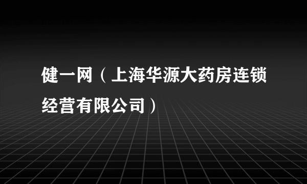 健一网（上海华源大药房连锁经营有限公司）