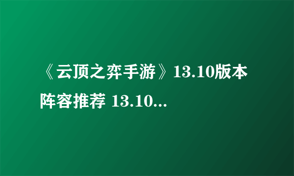 《云顶之弈手游》13.10版本阵容推荐 13.10最强阵容排行