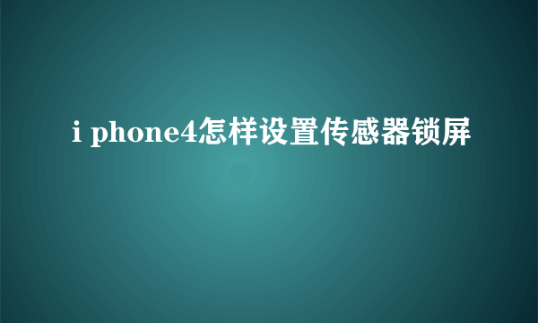 i phone4怎样设置传感器锁屏