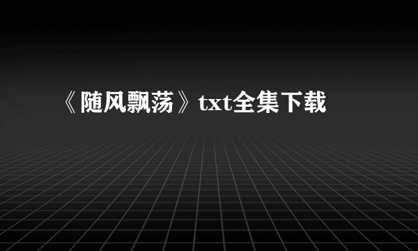 《随风飘荡》txt全集下载