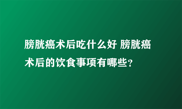 膀胱癌术后吃什么好 膀胱癌术后的饮食事项有哪些？