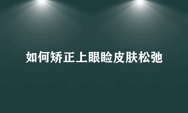 如何矫正上眼睑皮肤松弛