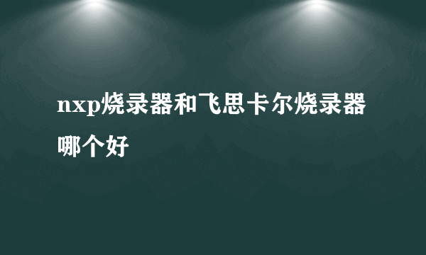 nxp烧录器和飞思卡尔烧录器哪个好