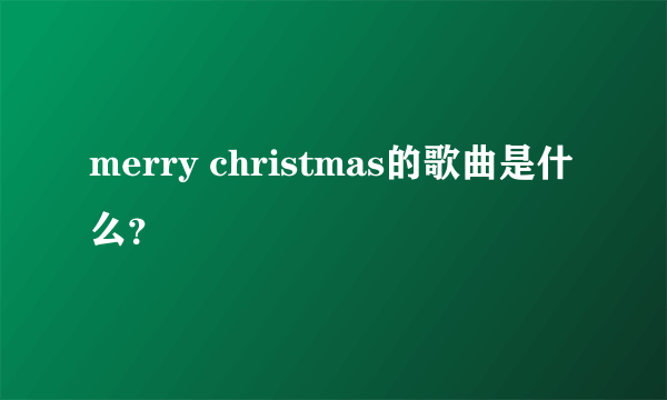 merry christmas的歌曲是什么？