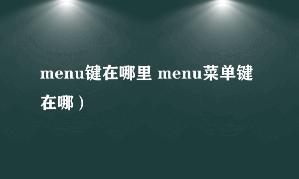 menu键在哪里 menu菜单键在哪）