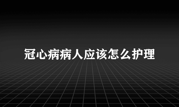 冠心病病人应该怎么护理