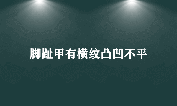 脚趾甲有横纹凸凹不平