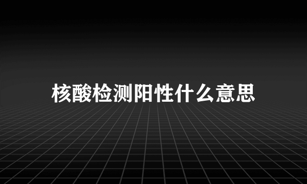 核酸检测阳性什么意思