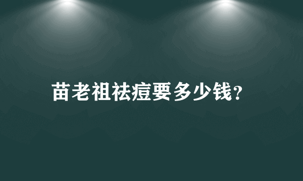 苗老祖祛痘要多少钱？