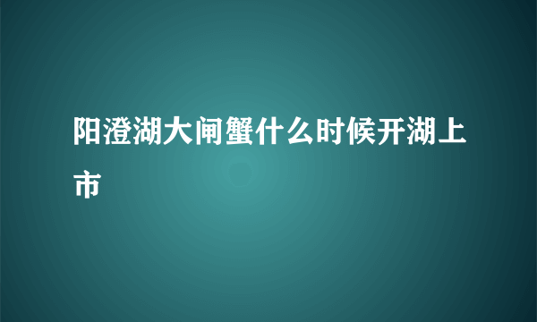 阳澄湖大闸蟹什么时候开湖上市