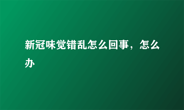 新冠味觉错乱怎么回事，怎么办