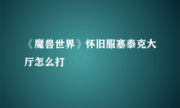 《魔兽世界》怀旧服塞泰克大厅怎么打